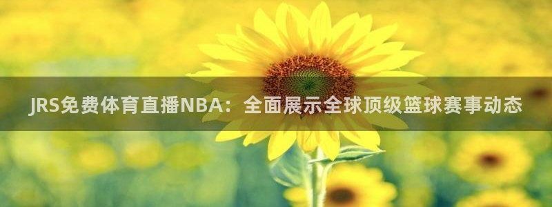 鲸鱼体育在线观看：JRS免费体育直播NBA：全面展示全球顶级篮球赛事动态