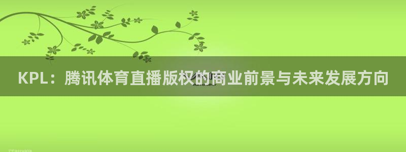 蓝鲸鱼体育直播：KPL：腾讯体育直播版权的商业前景与未来发展方向