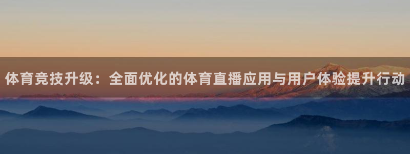 鲸鱼体育tv.点我直达.org：体育竞技升级：全面优化的体育直播应用与用户体验提升行动