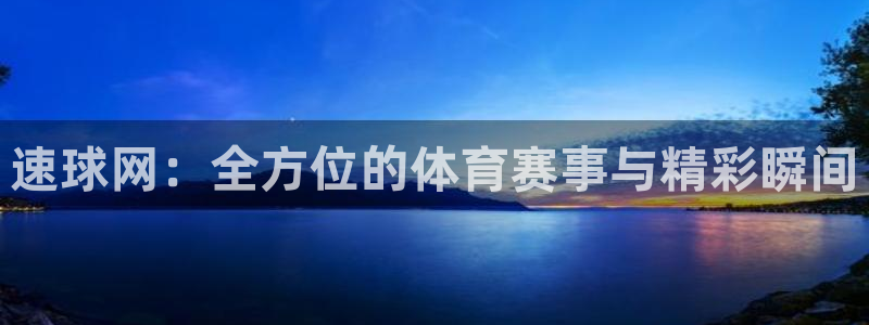 鲸鱼体育直播app：速球网：全方位的体育赛事与精彩瞬间