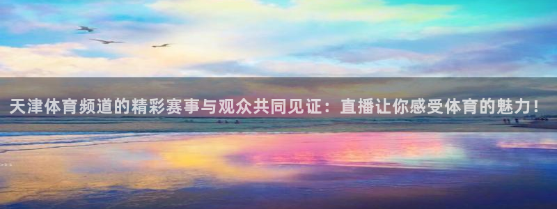 蓝鲸鱼直播app：天津体育频道的精彩赛事与观众共同见证：直播让你感受体育的魅力！