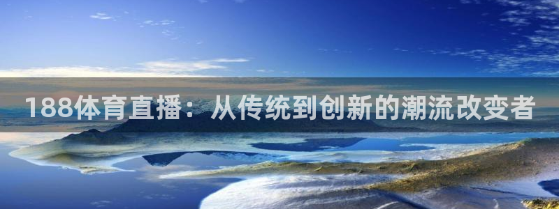 鲸鱼体育app：188体育直播：从传统到创新的潮流改变者