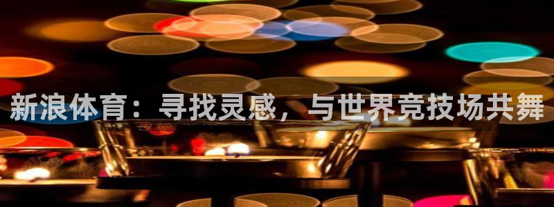 鲸鱼体育免费直播：新浪体育：寻找灵感，与世界竞技场共舞